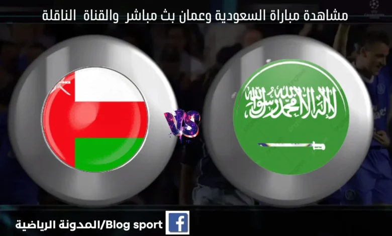 والقنوات الناقلة لمباراة السعودية وعمان