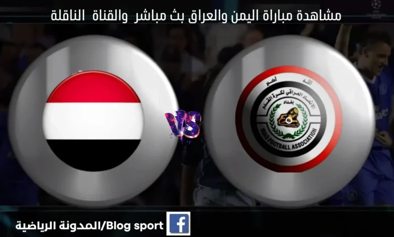 موعد مباراة اليمن والعراق اليوم ومشاهدة بث مباشر اليمن والعراق اليوم والقنوات الناقلة لمباراة اليمن والعراق اليوم
