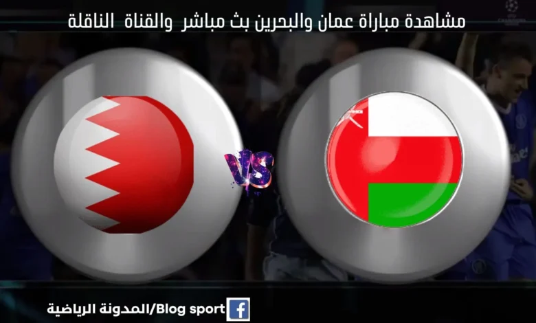 عمان والبحرين اليوم والقنوات الناقلة