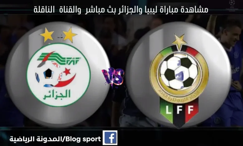 مشاهدة بث مباشر الجزائر وليبيا