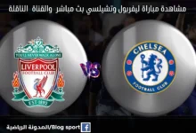 بث مباشر ليفربول وتشيلسي اليوم