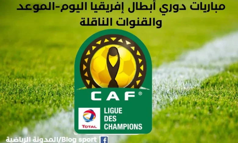 موعد مباريات دوري أبطال إفريقيا اليوم السبت والقنوات الناقلة لمباريات دوري أبطال إفريقيا موعد مباراة الترجي وشبيبة القبائل موعد مباراة الأهلي والرجاء