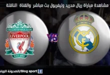 مشاهدة بث مباشر ريال مدريد وليفربول والقنوات الناقلة لمباراة ريال مدريد وليفربول اليوم