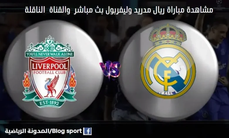 مشاهدة بث مباشر ريال مدريد وليفربول والقنوات الناقلة لمباراة ريال مدريد وليفربول اليوم