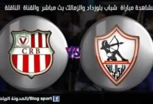 القنوات الناقلة لمباراة شباب بلوزداد والزمالك وكذلك كيفية مشاهدة بث مباشر شباب بلوزداد والزمالك