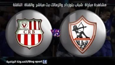 القنوات الناقلة لمباراة شباب بلوزداد والزمالك وكذلك كيفية مشاهدة بث مباشر شباب بلوزداد والزمالك