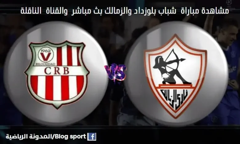 القنوات الناقلة لمباراة شباب بلوزداد والزمالك وكذلك كيفية مشاهدة بث مباشر شباب بلوزداد والزمالك