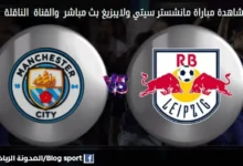 بث مباشر مانشستر سيتي ولايبزيغ والقنوات الناقلة لمباراة مانشستر سيتي ولايبزيغ