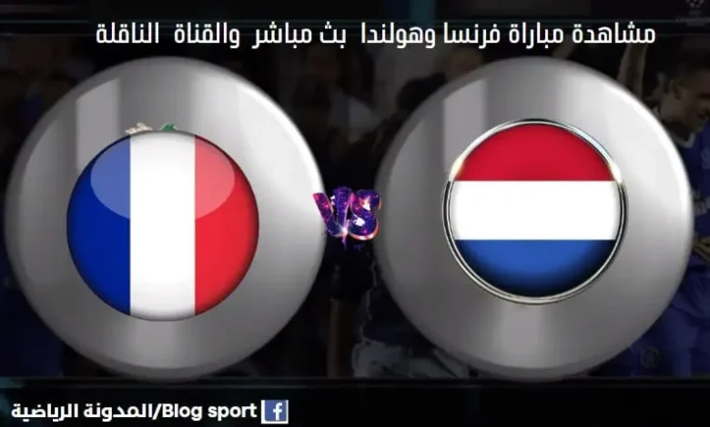 القنوات الناقلة لمباراة فرنسا وهولندا