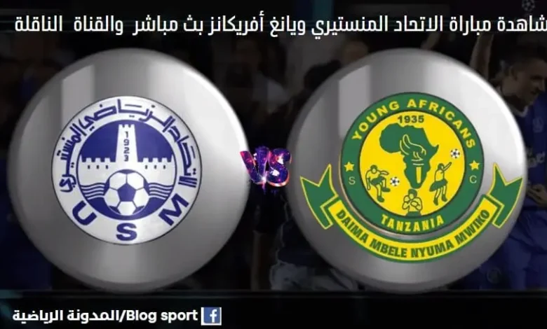 ي ويانغ أفريكانز والقناة الناقلة لمباراة الاتحاد المنستيري ويانغ