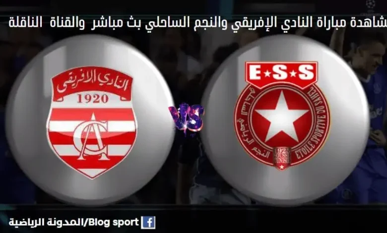 مباراة النادي الإفريقي والنجم الساحلي اليوم بث مباشر النادي الإفريقي
