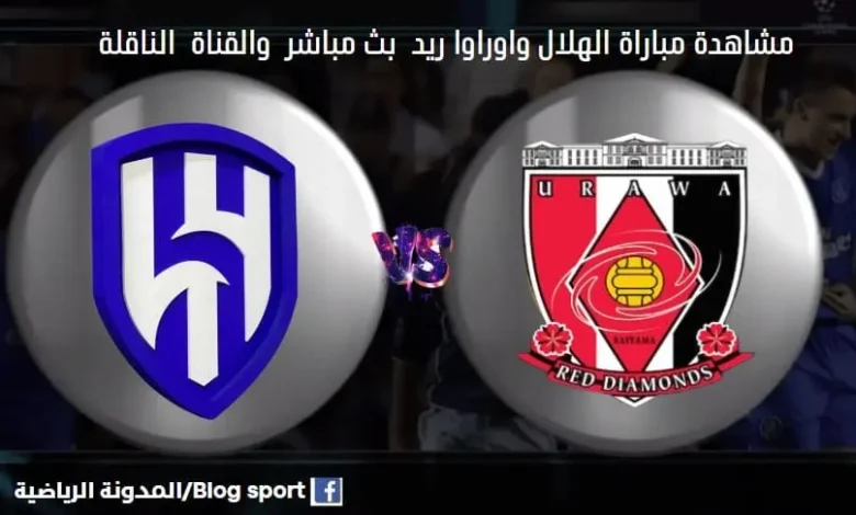 مشاهدة بث مباشر الهلال واوراوا ريد الياباني والقناة الناقلة لمباراة الهلال واوراوا ريد الياباني