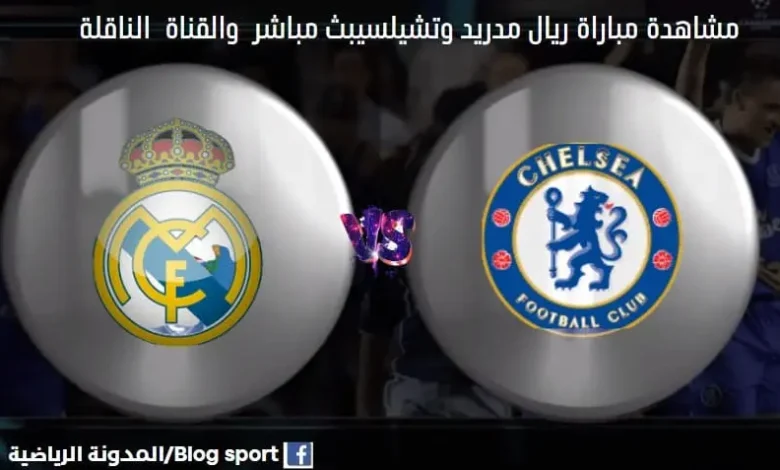 والقنوات الناقلة لمباراة ريال مدريد وتشيلسي اليوم