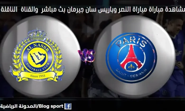 والقنوات الناقلة لمباراة النصر وباريس سان جيرمان