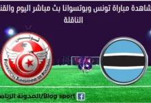 مشاهدة تونس وبوتسوانا بث مباشر تونس وبوتسوانا