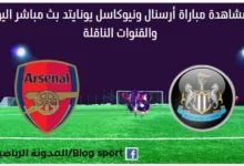 أرسنال ونيوكاسل يونايتد بث مباشر أرسنال ونيوكاسل يونايتد