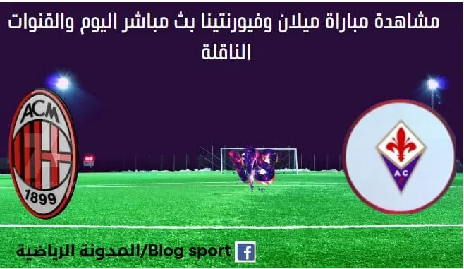 مباراة ميلان وفيورنتينا اليوم ومشاهدة بث مباشر ميلان وفيورنتينا