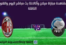 مشاهدة مباراة ميلان اليوم وأتالانتا بث مباشر ميلان وأتالانتا
