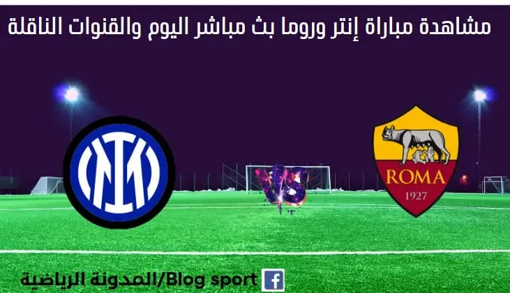 مباراة إنتر وروما اليوم بث مباشر إنتر وروما اليوم والقناة الناقلة