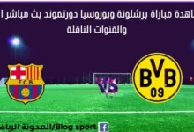 برشلونة وبوروسيا دورتموند اليوم بث مباشر برشلونة وبوروسيا دورتموند