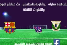 مباراة برشلونة وليغانيس اليوم ومشاهدة بث مباشر برشلونة