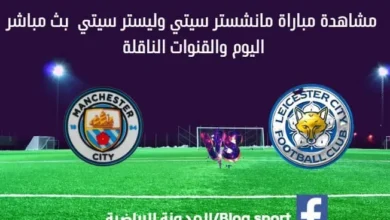 بث مباشر مانشستر سيتي وليستر سيتي اليوم والقناة الناقلة لمباراة مانشستر سيتي اليوم