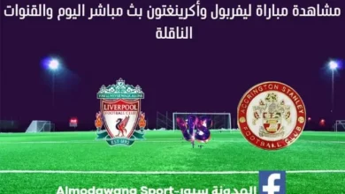 مباراة ليفربول وأكينجتون اليوم بث مباشر ليفربول وأكينجتون