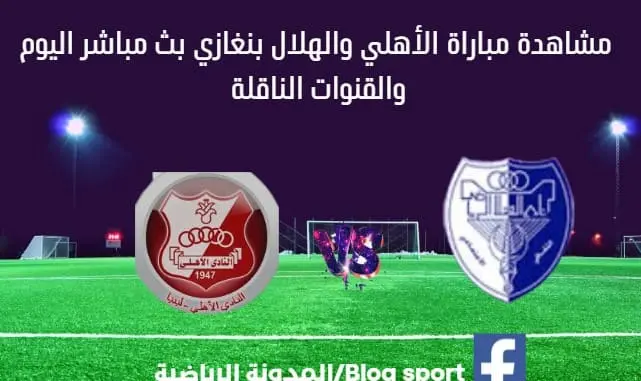 مباراة الأهلي والهلال ﺑﻨﻐﺎزي اليوم ومشاهدة بث مباشر الأهلي والهلال ﺑﻨﻐﺎزي