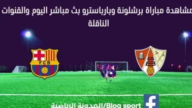 مباراة برشلونة وبارباسترو اليوم بث مباشر برشلونة وبارباسترو اليوم