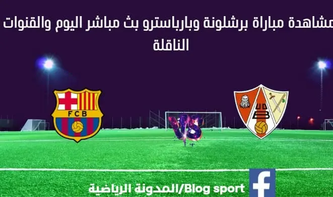 مباراة برشلونة وبارباسترو اليوم بث مباشر برشلونة وبارباسترو اليوم