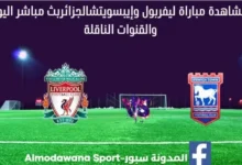 بث مباشر ليفربول اليوم والقناة الناقلة لمباراة ليفربول