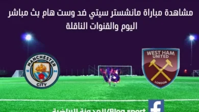 مانشستر سيتي ضد وست هام اليوم وبث مباشر مانشستر سيتي