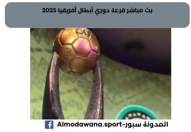 بث مباشر قرعة دوري أبطال أفريقيا 2025