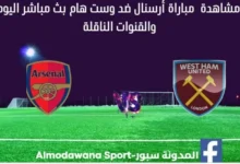 مباراة أرسنال ضد وست هام اليوم وبث مباشر أرسنال ضد وست هام