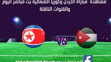 بث مباشر الأردن وكوريا الشمالية اليوم والقناة الناقلة لمباراة الأردن