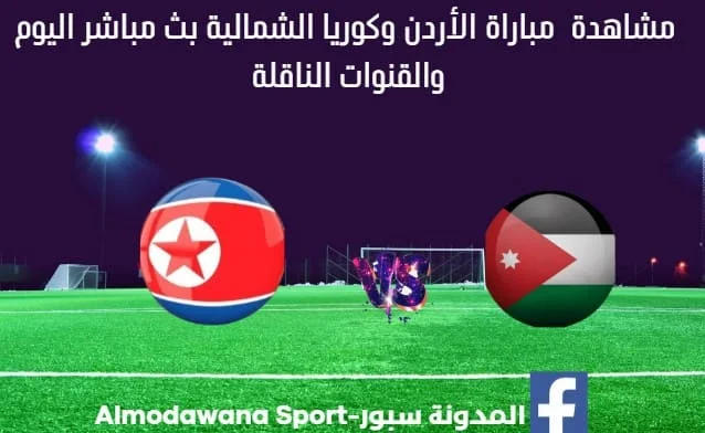 بث مباشر الأردن وكوريا الشمالية اليوم والقناة الناقلة لمباراة الأردن