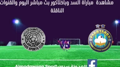 مباراة السد وباختاكور اليوم و بث مباشر السد وباختاكور اليوم