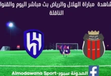 الهلال والرياض بث مباشر الهلال والرياض والقناة الناقلة