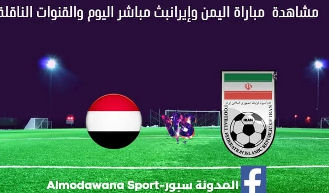 بث مباشر اليمن وإيران اليوم والقناة الناقلة لمباراة اليمن وإيران اليوم