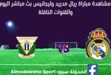 ريال مدريد وليغانيس اليوم بث مباشر ريال مدريد وليغانيس