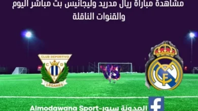 ريال مدريد وليغانيس اليوم بث مباشر ريال مدريد وليغانيس