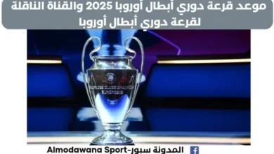 متى قرعة دوري أبطال أوروبا 2025 وماهي القناة الناقلة لقرعة دوري أبطال أوروبا