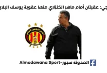 عقبتان أمام ماهر الكنزاري منها عقوبة يوسف البلايلي