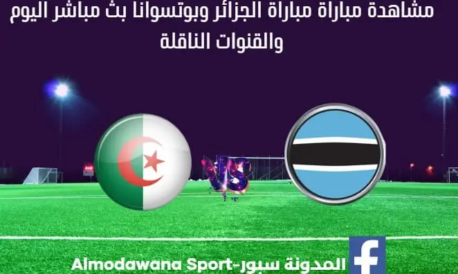 مباراة الجزائر وبوتسوانا اليوم بث مباشر لمباراة الجزائر وبوتسوانا