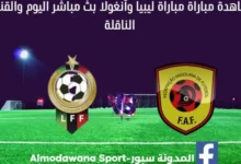 ليبيا وأنغولا بث مباشر ليبيا وأنغولا ولقناة الناقلة