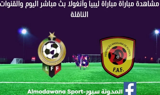 مباراة ليبيا وأنغولا اليوم وبث مباشر ليبيا وأنغولا والقناة الناقل