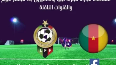 مباراة ليبيا والكاميرون اليوم ومشاهدة بث مباشر ليبيا والكاميرون