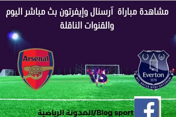 مباراة أرسنال و إيفرتون اليوم و بث مباشر أرسنال و إيفرتون اليوم