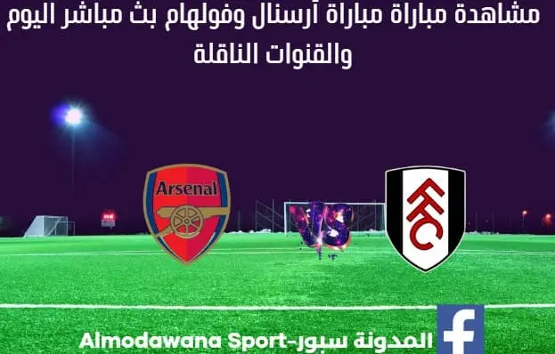 مباراة أرسنال وفولهام اليوم ومشاهدة بث مباشر أرسنال وفولهام