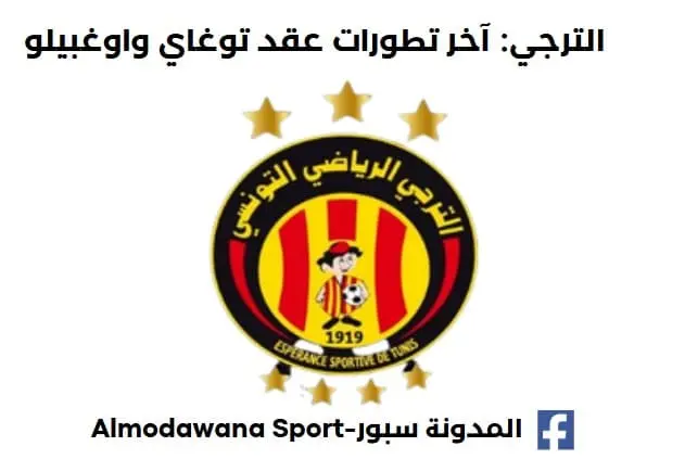 الترجي: آخر تطورات عقد توغاي واوغبيلو …اتفاق مع يوسف البلايلي